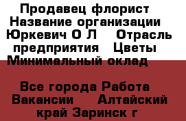 Продавец-флорист › Название организации ­ Юркевич О.Л. › Отрасль предприятия ­ Цветы › Минимальный оклад ­ 1 - Все города Работа » Вакансии   . Алтайский край,Заринск г.